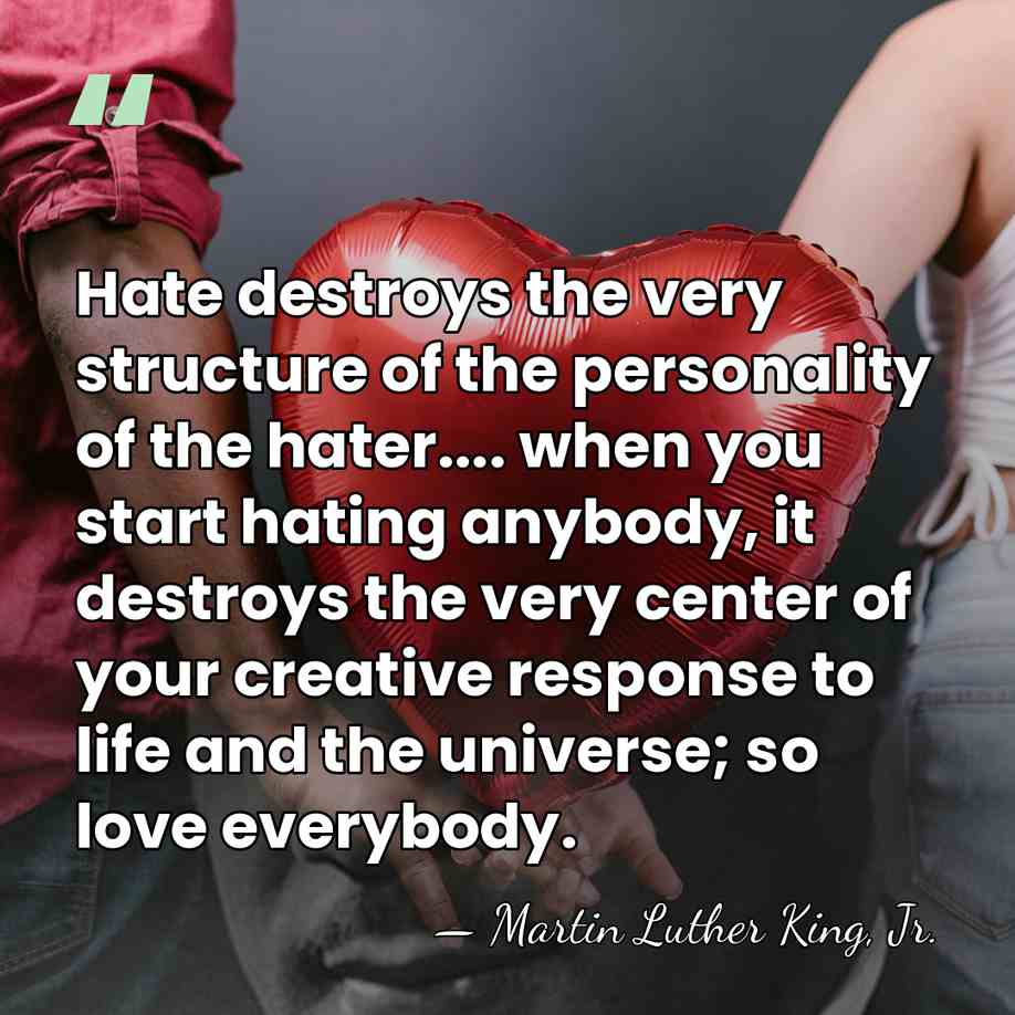 Hate destroys the very structure of the personality of the hater.... when&hellip; - Martin Luther King, Jr.