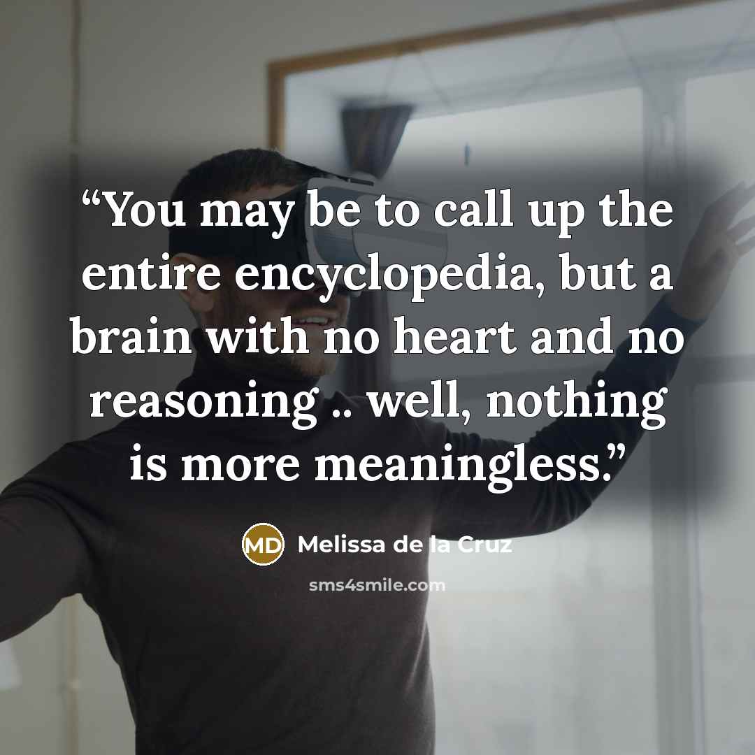 “You may be to call up the entire encyclopedia, but a brain with no heart and no reasoning .. well, nothing is more meaningless.” quote by Melissa de la Cruz