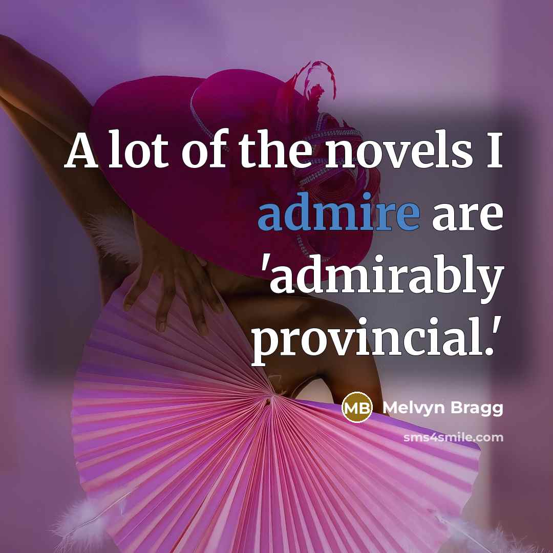 “A lot of the novels I admire are 'admirably provincial.'…” quote by Melvyn Bragg