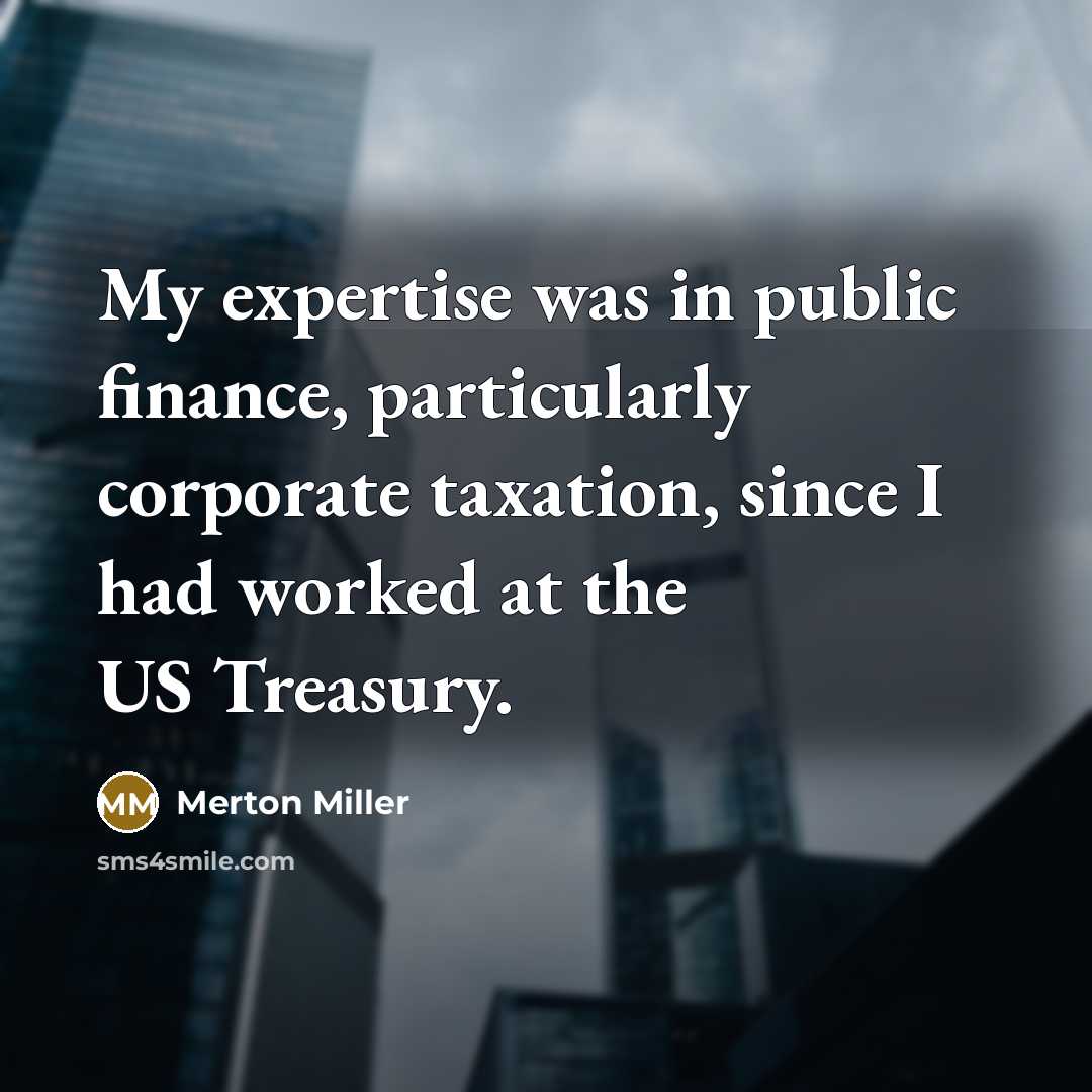 “My expertise was in public finance, particularly corporate taxation, since…” quote by Merton Miller