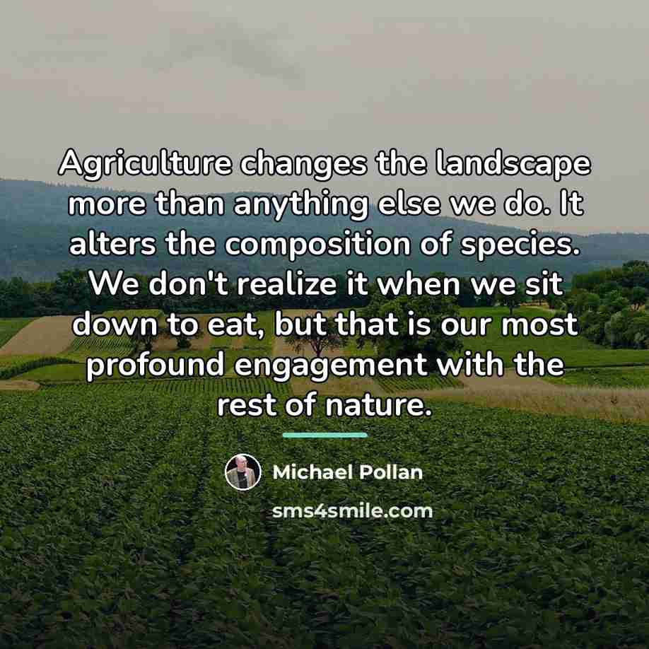 “Agriculture changes the landscape more than anything else we do.…” quote by Michael Pollan
