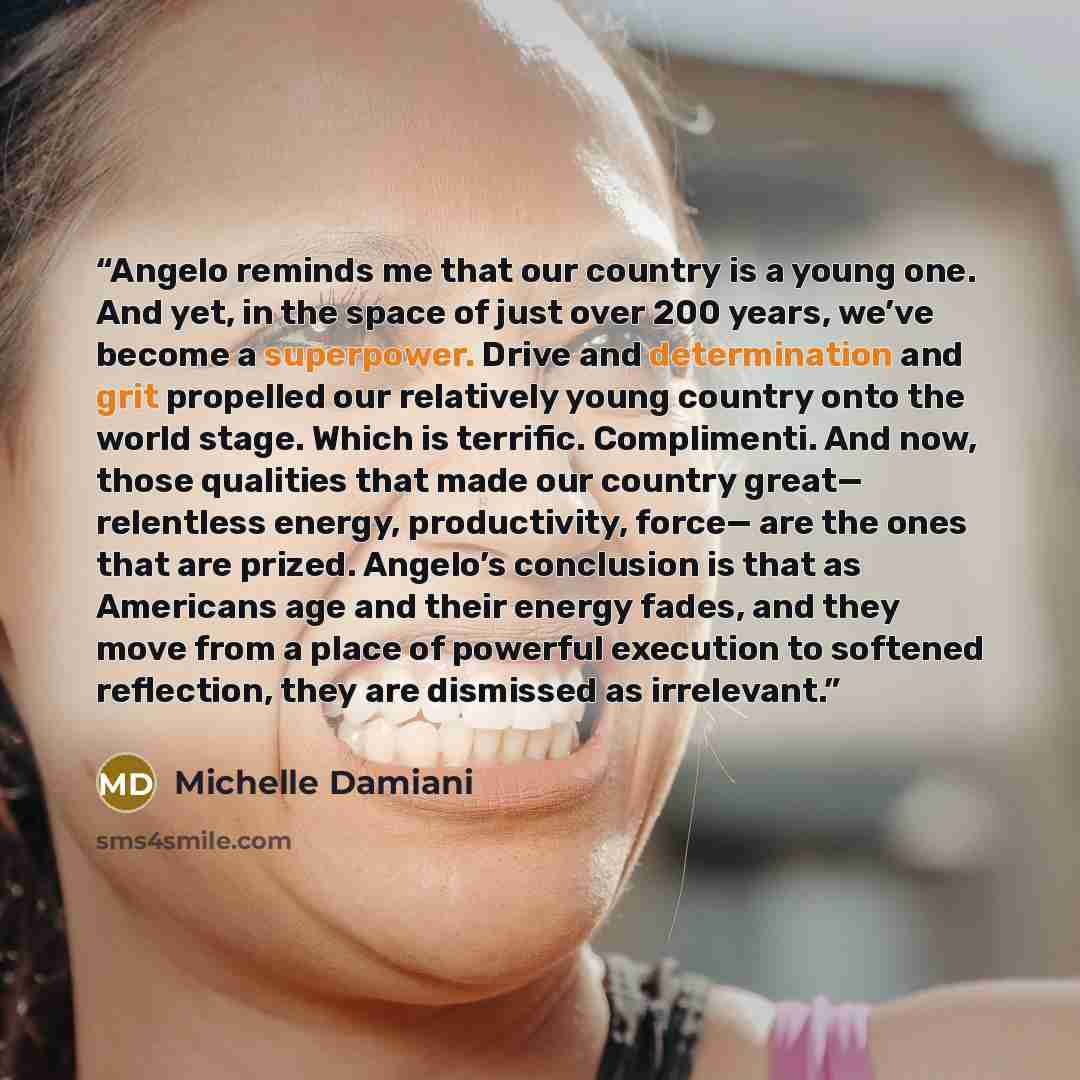 “Angelo reminds me that our country is a young one. And yet, in the space of just over 200 years, we’ve become a superpower. Drive and determination and grit propelled our relatively young country onto the world stage. Which is terrific. Complimenti. And now, those qualities that made our country…” quote by Michelle Damiani