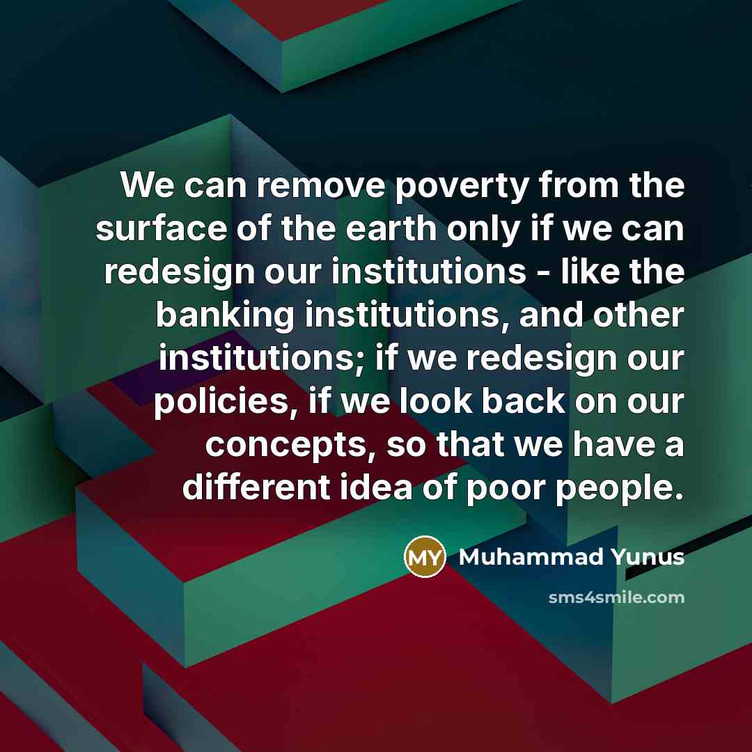 “We can remove poverty from the surface of the earth…” quote by Muhammad Yunus