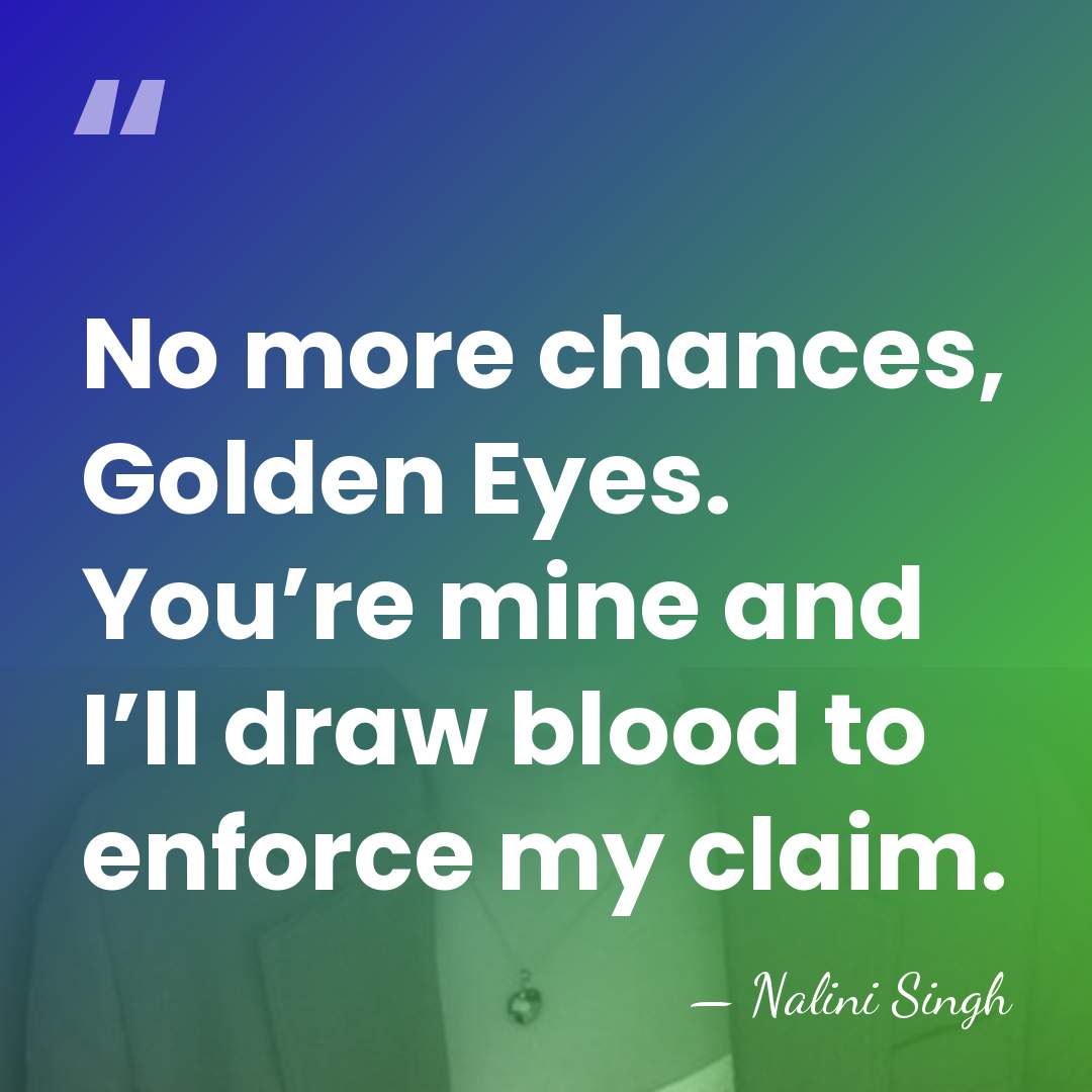 No more chances, Golden Eyes. You’re mine and I’ll draw blood to&hellip; - Nalini Singh