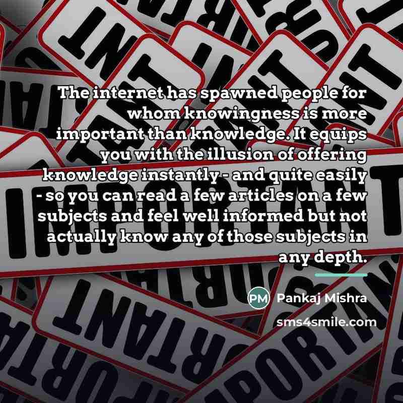 “The internet has spawned people for whom knowingness is more…” quote by Pankaj Mishra