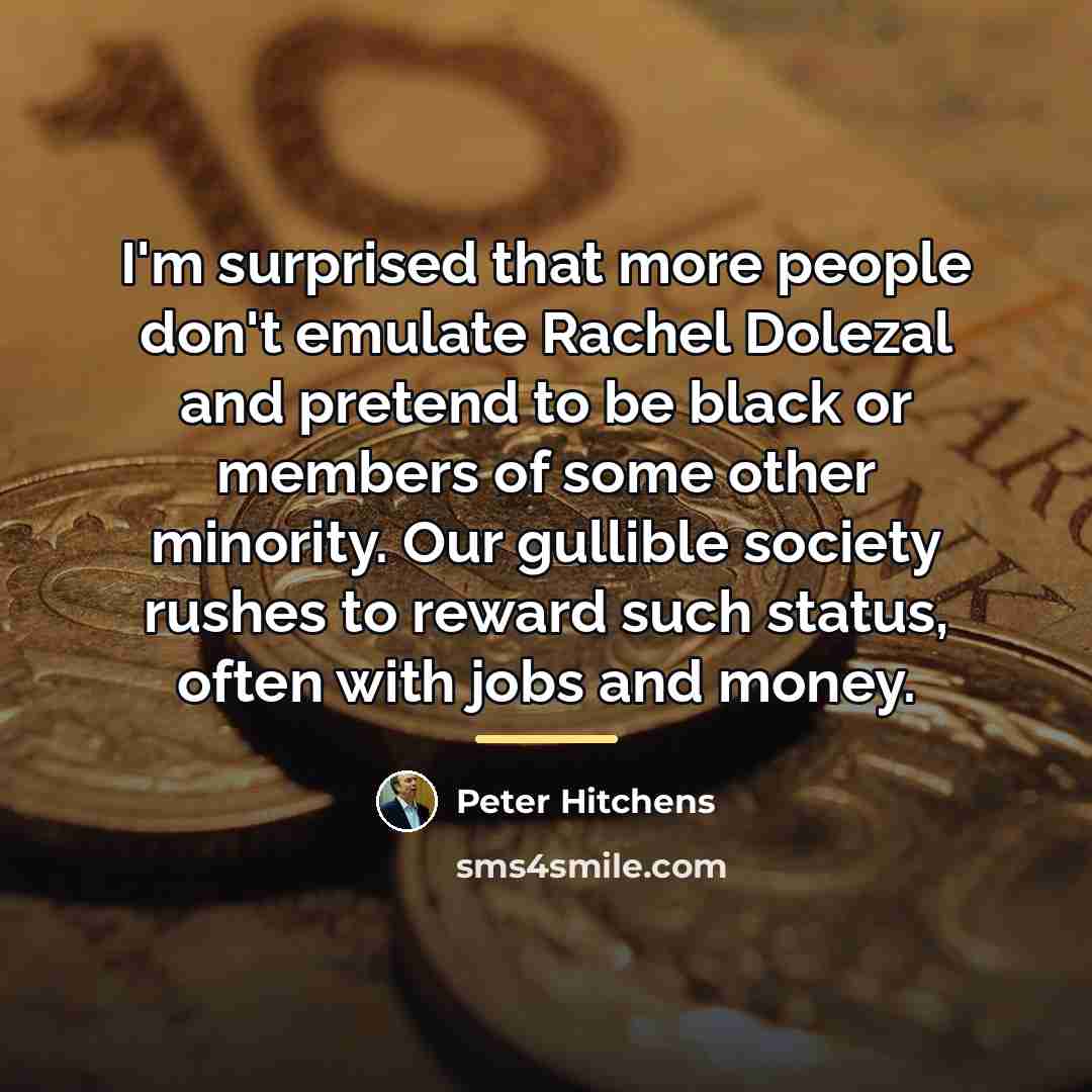 “I'm surprised that more people don't emulate Rachel Dolezal and…” quote by Peter Hitchens