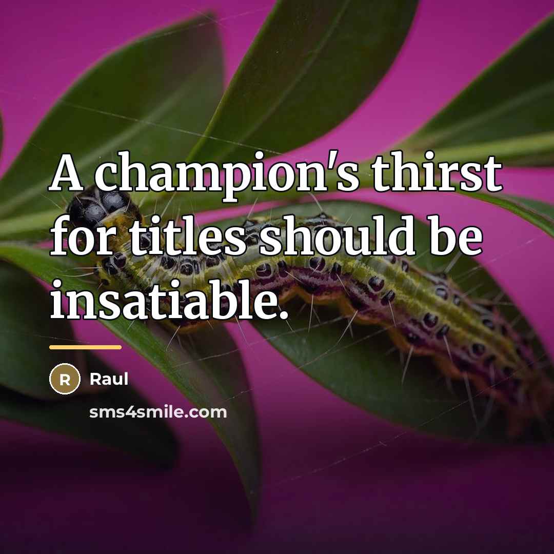 “A champion's thirst for titles should be insatiable.…” quote by Raul