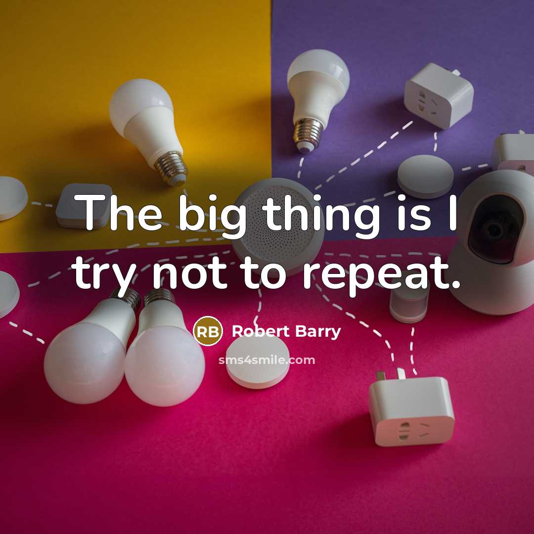 “The big thing is I try not to repeat.” quote by Robert Barry