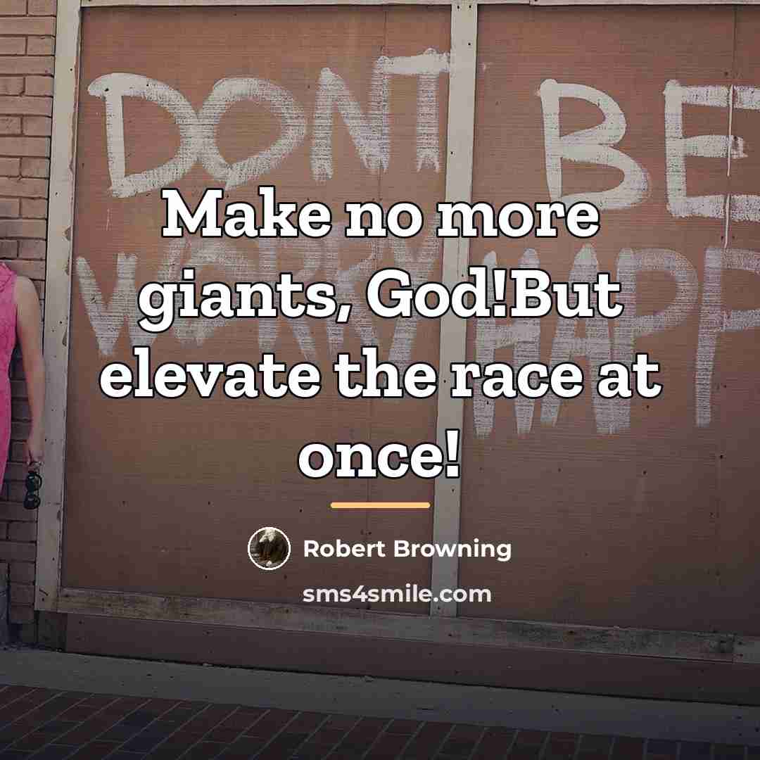 “Make no more giants, God!But elevate the race at once!…” quote by Robert Browning