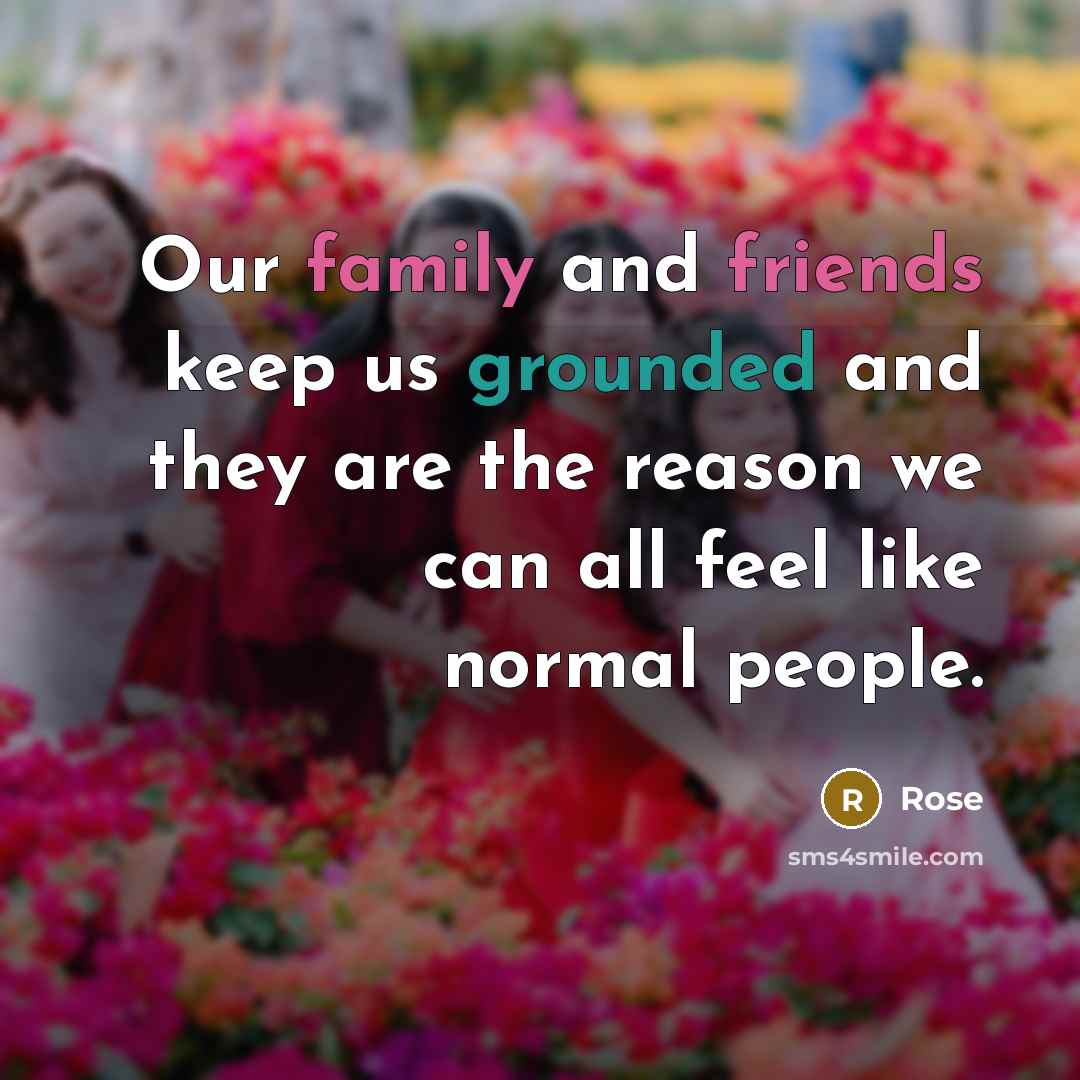 “Our family and friends keep us grounded and they are…” quote by Rose