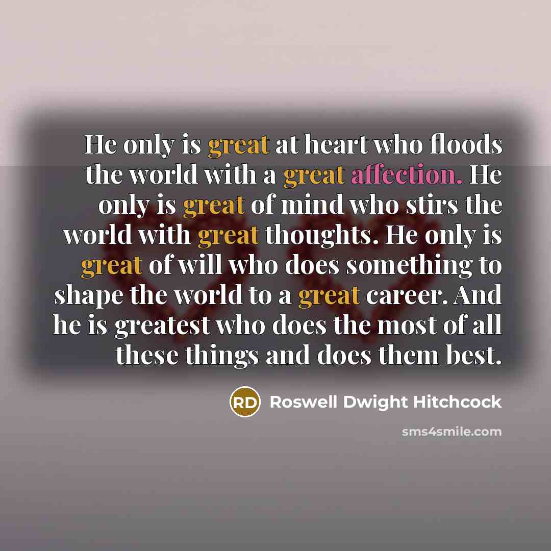 “He only is great at heart who floods the world…” quote by Roswell Dwight Hitchcock