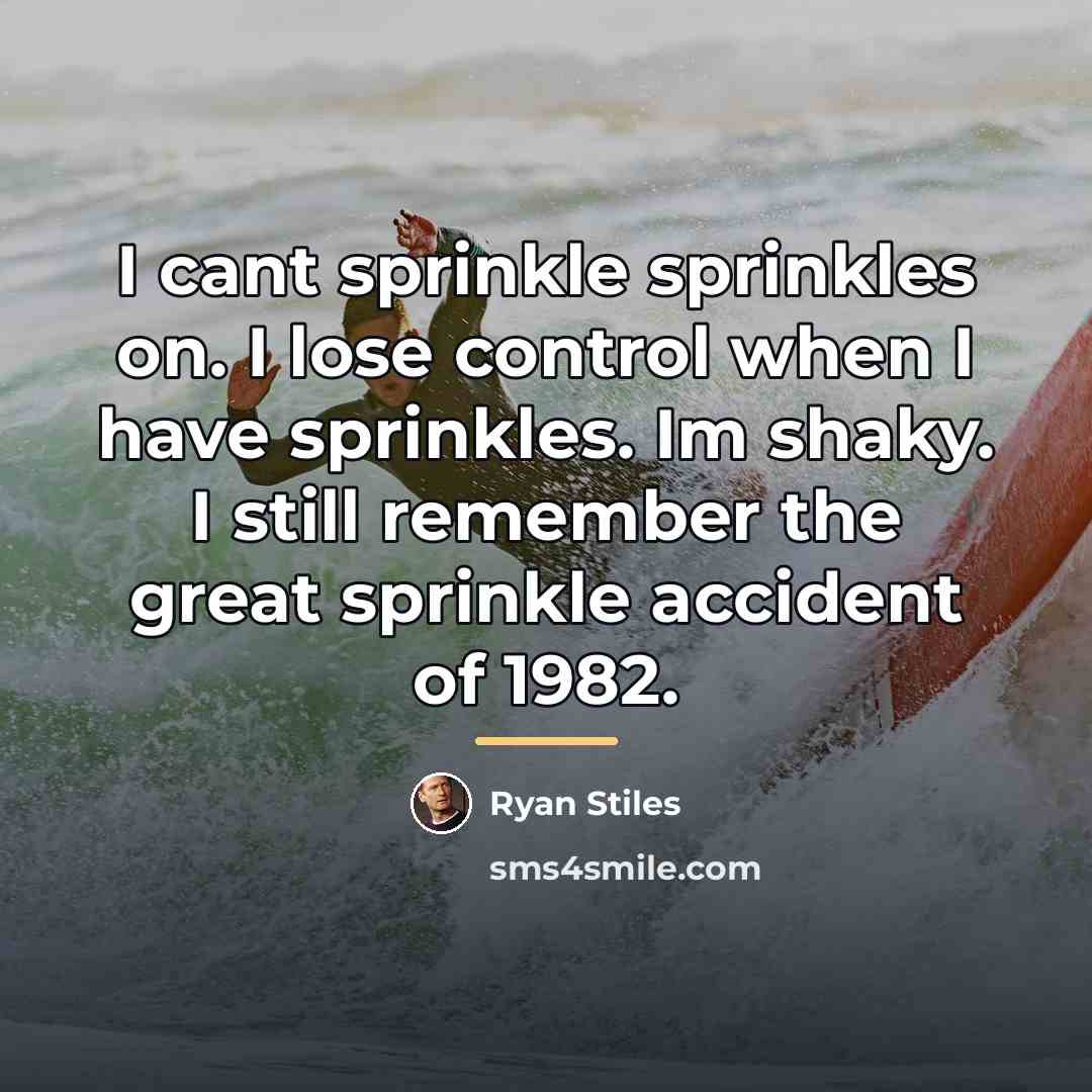 “I cant sprinkle sprinkles on. I lose control when I…” quote by Ryan Stiles