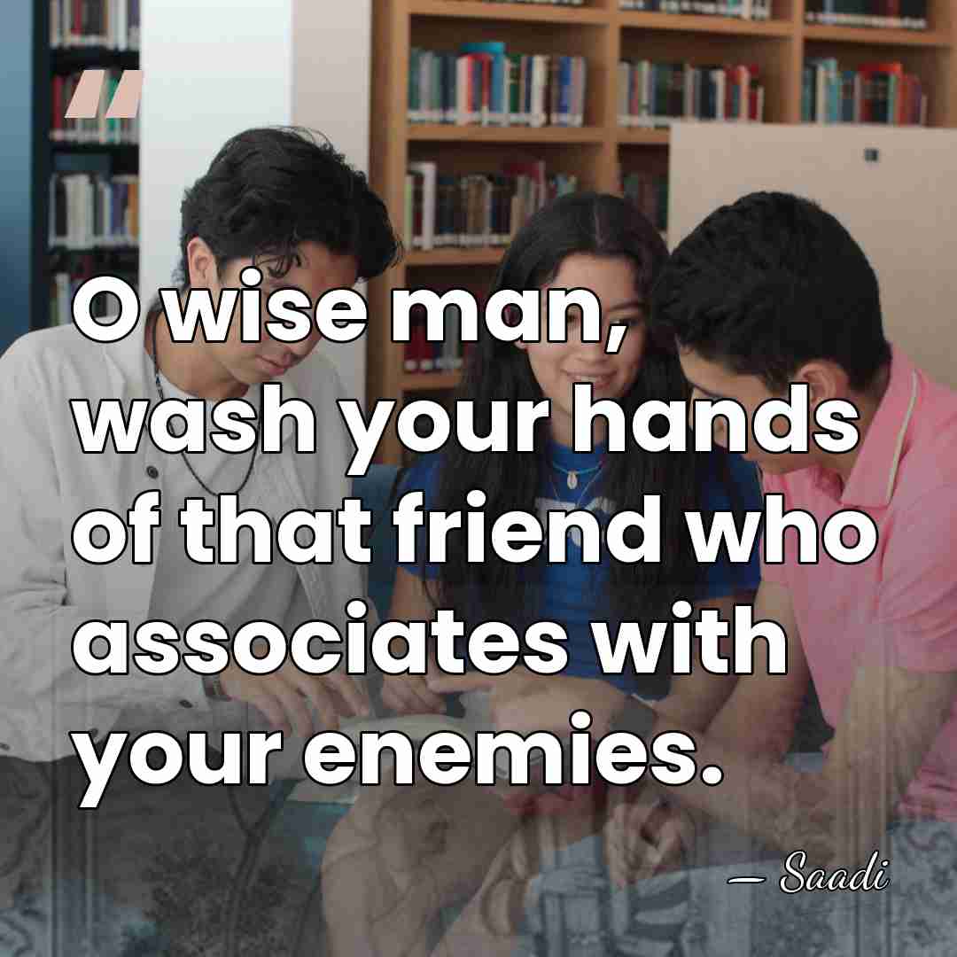 O wise man, wash your hands of that friend who associates with&hellip; - Saadi