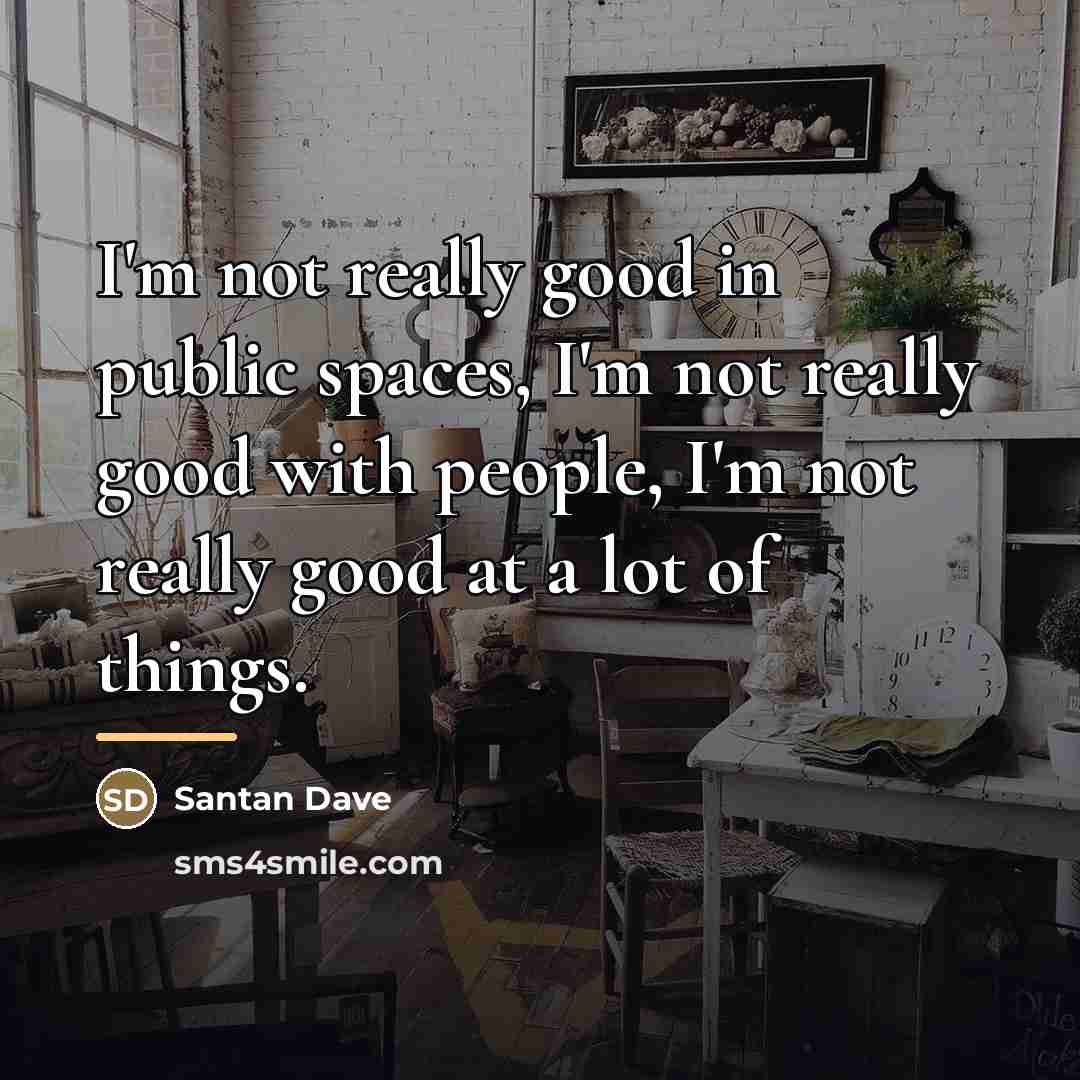 “I'm not really good in public spaces, I'm not really…” quote by Santan Dave