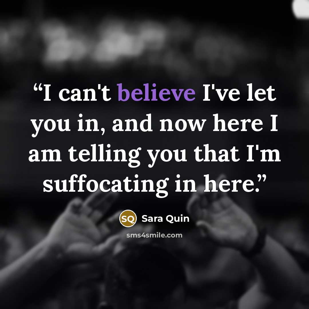 “I can't believe I've let you in, and now here I am telling you that I'm suffocating in here.” quote by Sara Quin