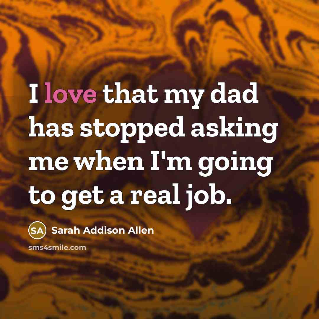“I love that my dad has stopped asking me when…” quote by Sarah Addison Allen