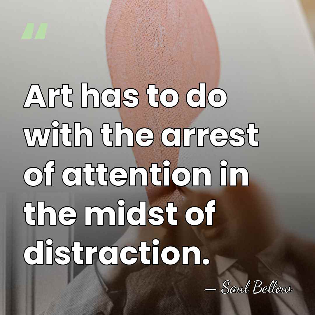 Art has to do with the arrest of attention in the midst&hellip; - Saul Bellow