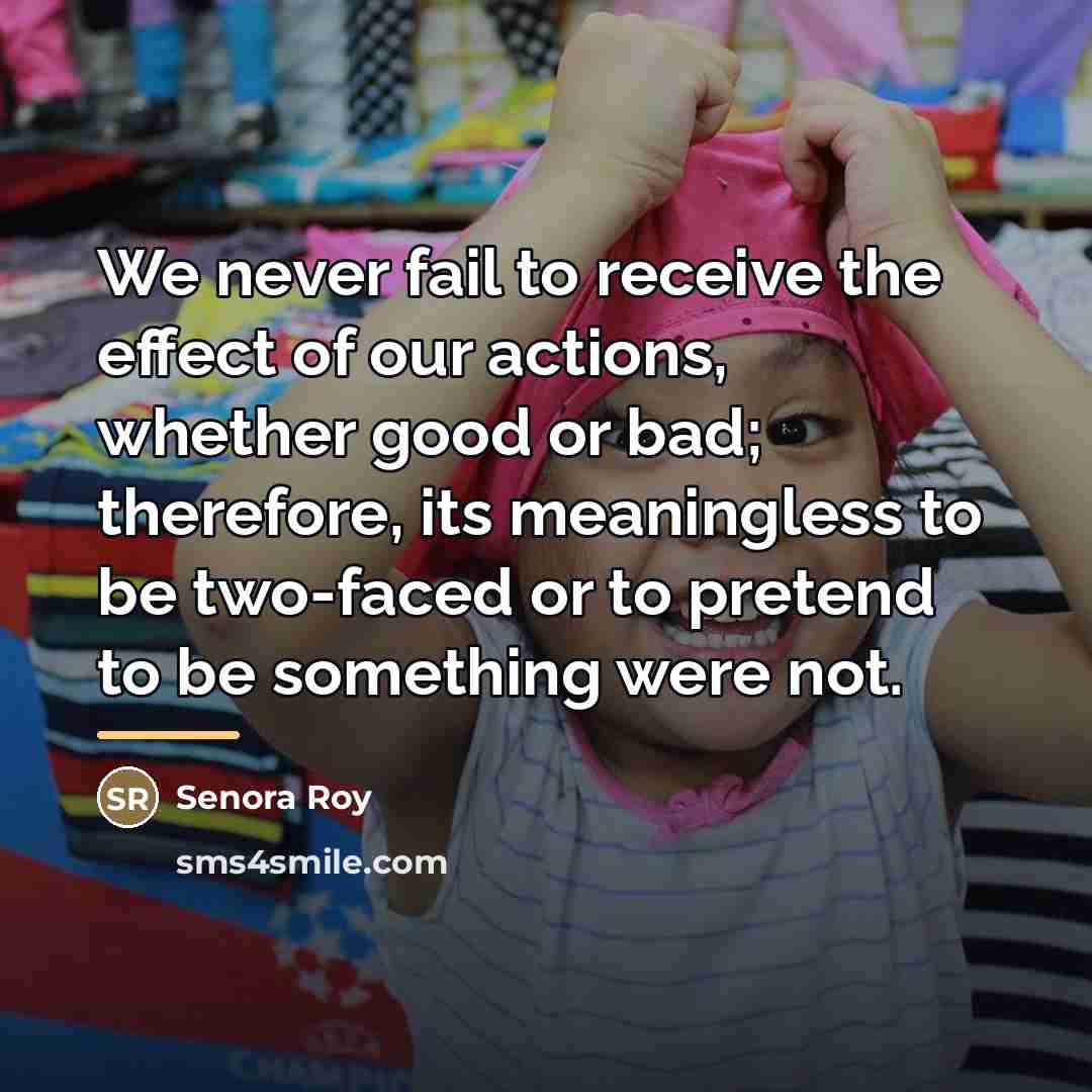 “We never fail to receive the effect of our actions,…” quote by Senora Roy