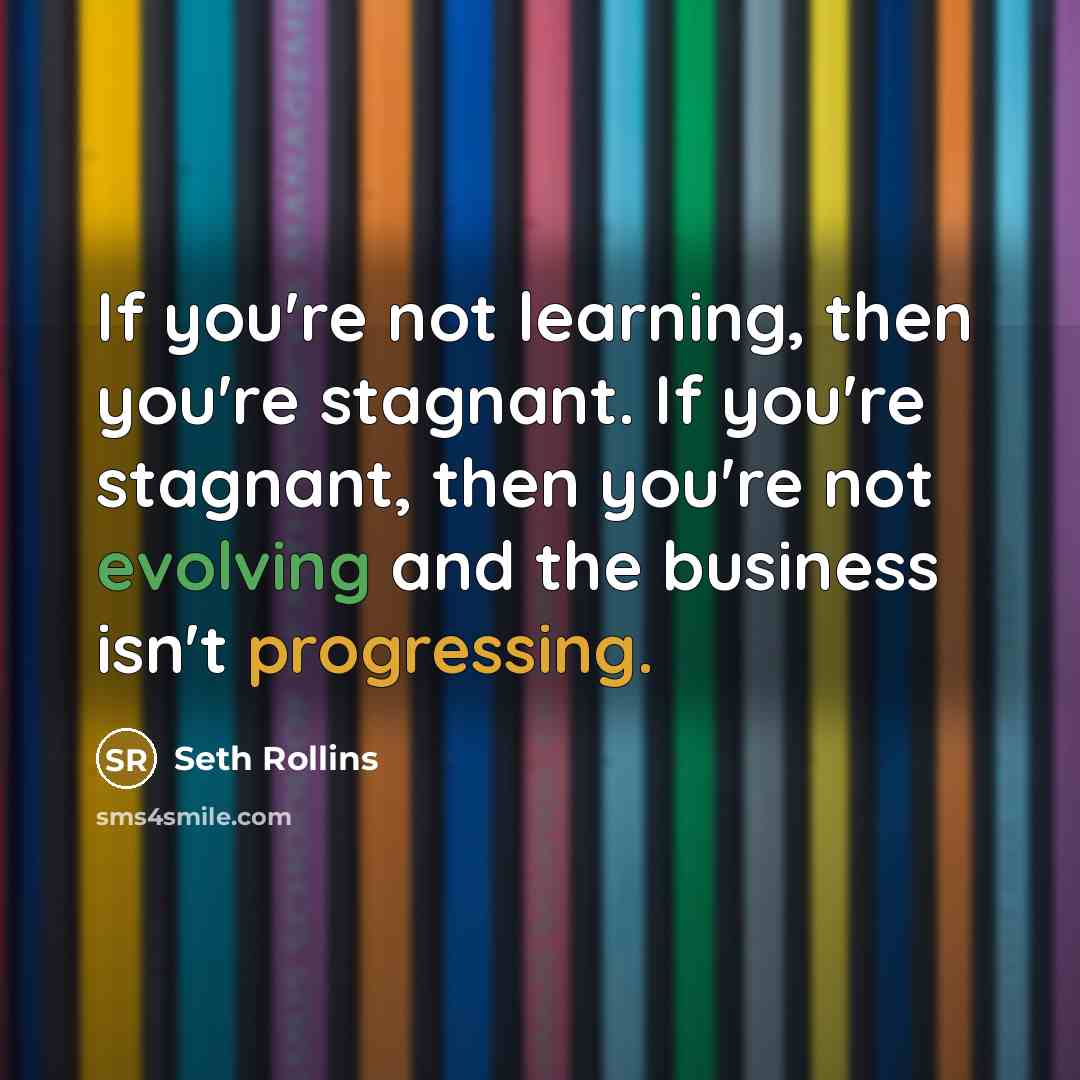 “If you're not learning, then you're stagnant. If you're stagnant,…” quote by Seth Rollins