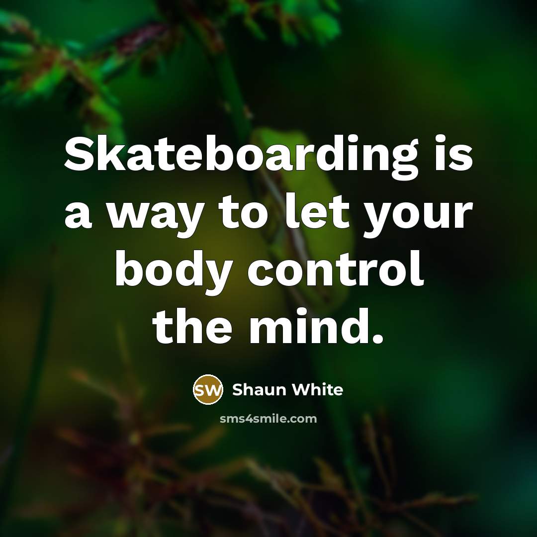 “Skateboarding is a way to let your body control the…” quote by Shaun White