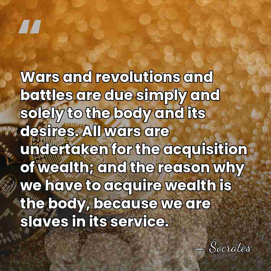 Wars and revolutions and battles are due simply and solely to the&hellip; - Socrates