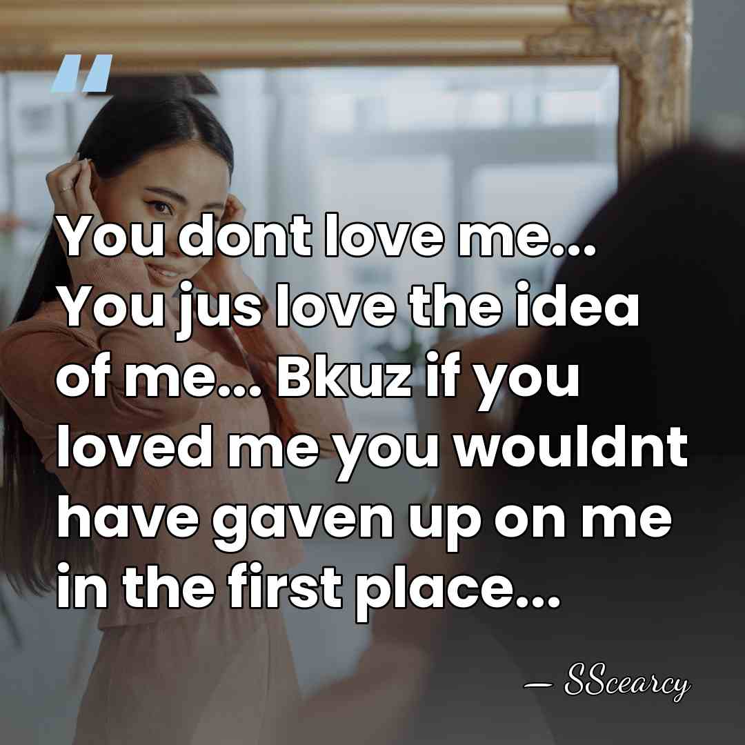 You dont love me... You jus love the idea of me... Bkuz&hellip; - SScearcy