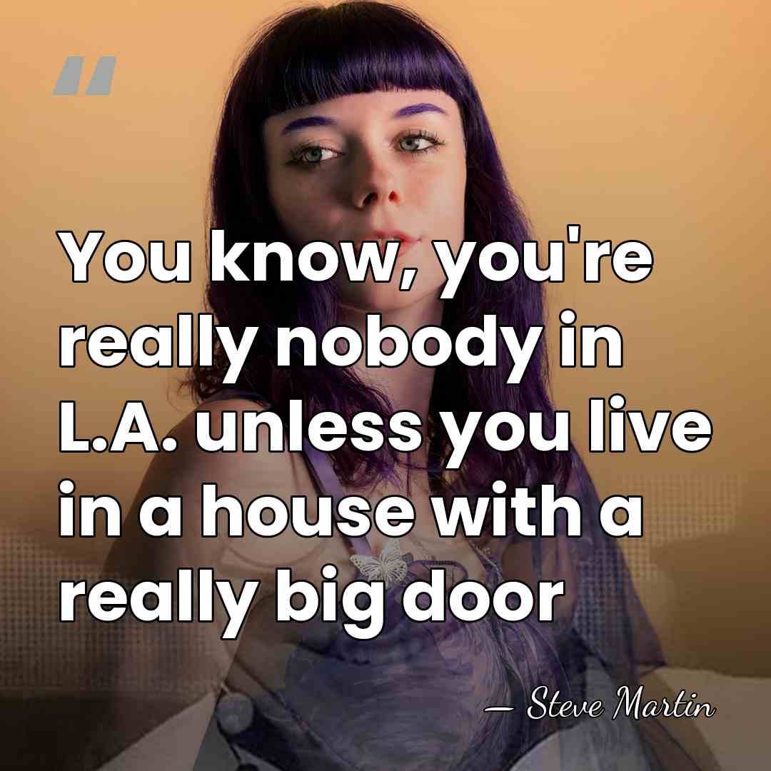 You know, you're really nobody in L.A. unless you live in a&hellip; - Steve Martin