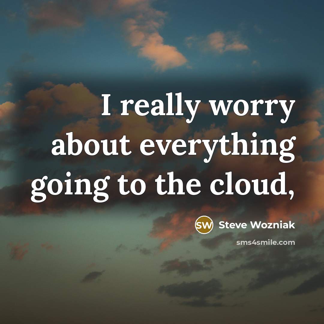 “I really worry about everything going to the cloud,…” quote by Steve Wozniak