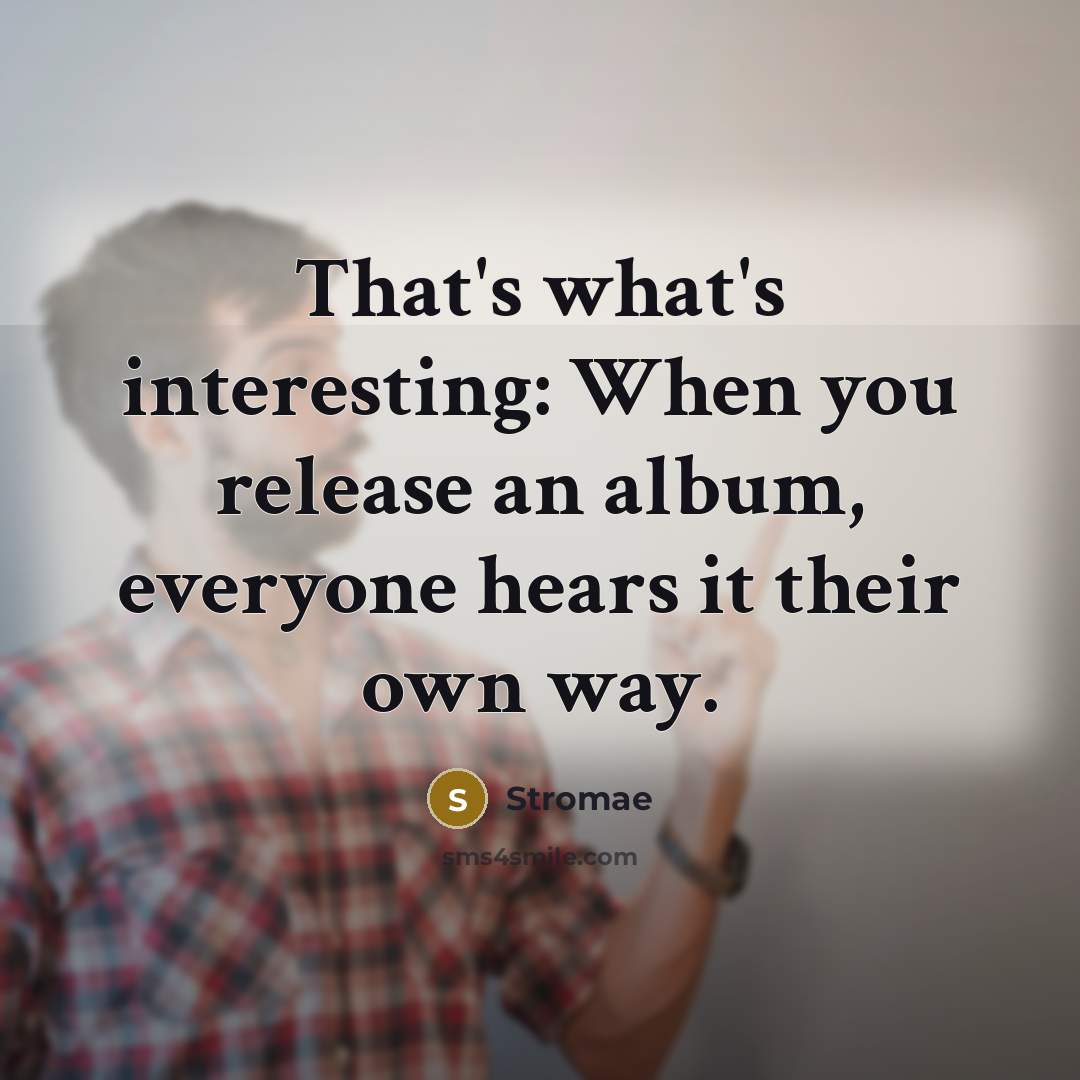 “That's what's interesting: When you release an album, everyone hears…” quote by Stromae