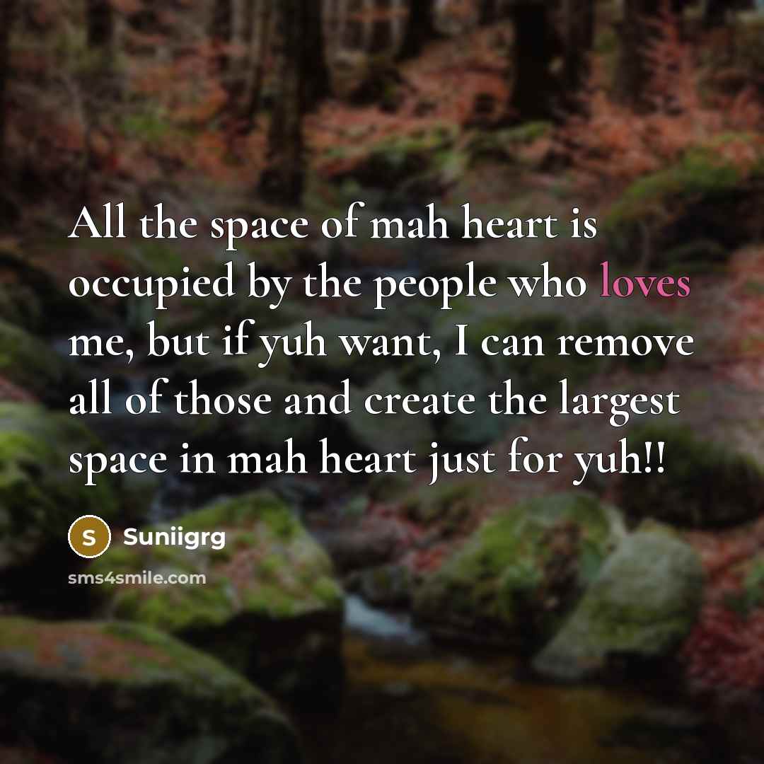 “All the space of mah heart is occupied by the people who loves me, but if yuh want, I can remove all of those and create the largest space in mah heart just for yuh!!” quote by Suniigrg
