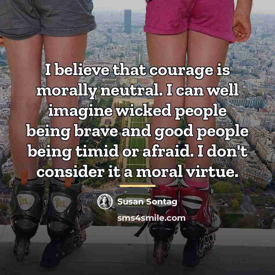 “I believe that courage is morally neutral. I can well…” quote by Susan Sontag