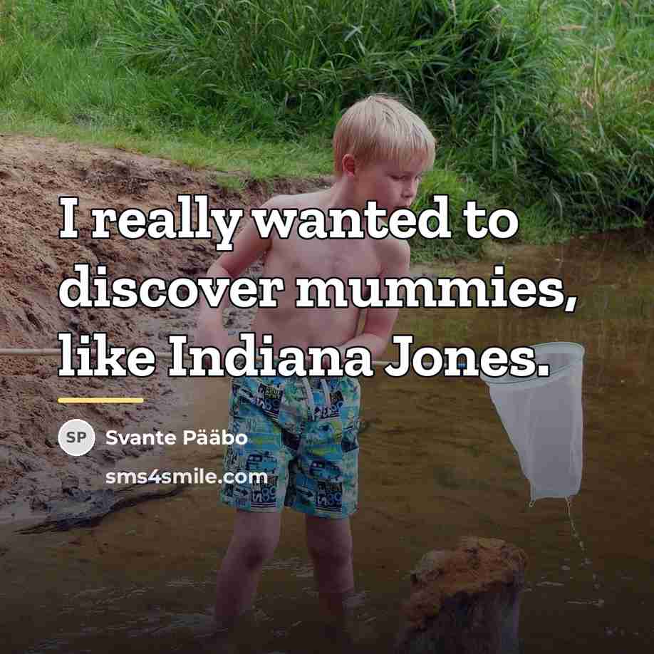 “I really wanted to discover mummies, like Indiana Jones.…” quote by Svante Paabo