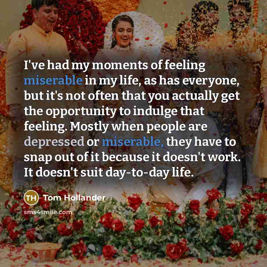 “I've had my moments of feeling miserable in my life,…” quote by Tom Hollander