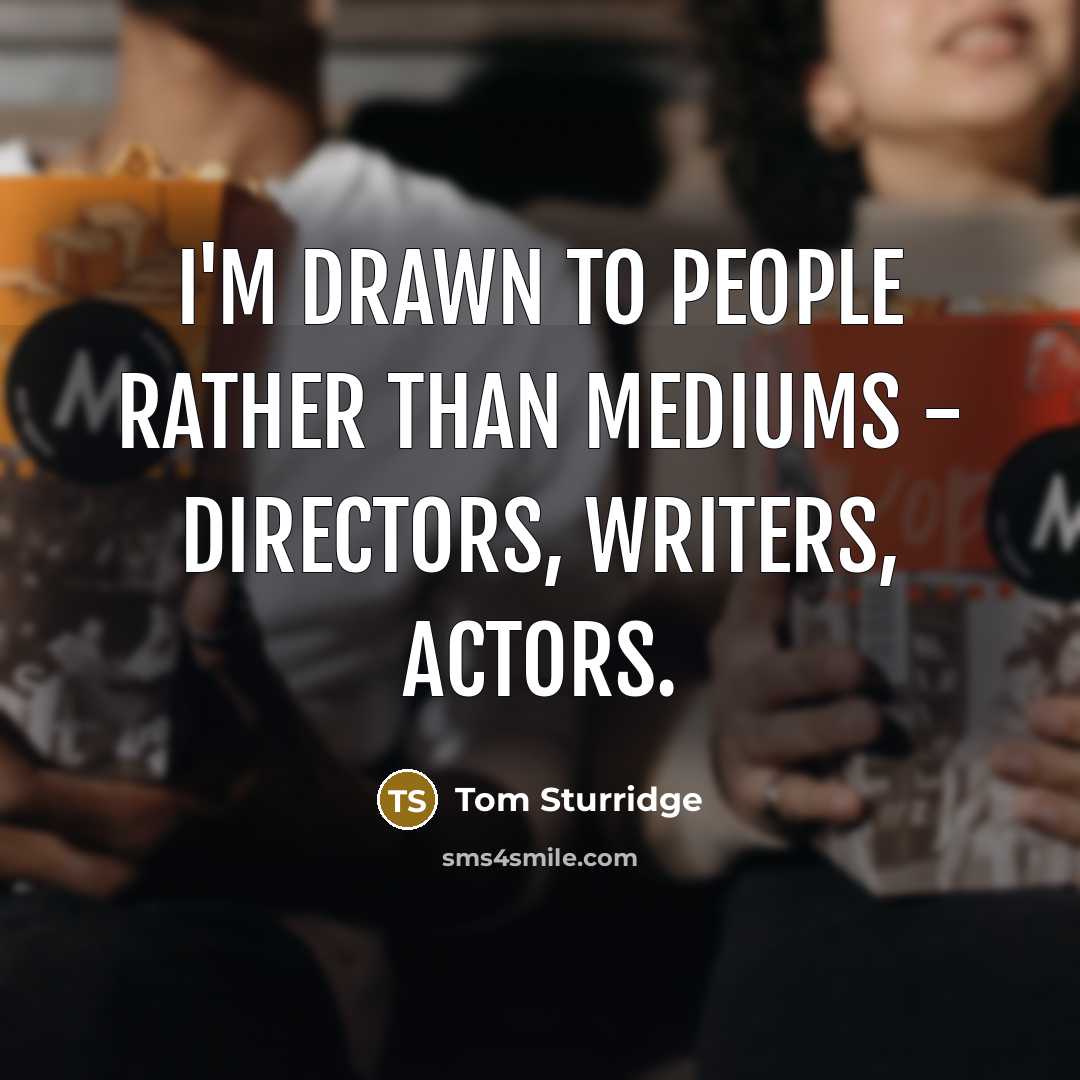 “I'm drawn to people rather than mediums - directors, writers,…” quote by Tom Sturridge