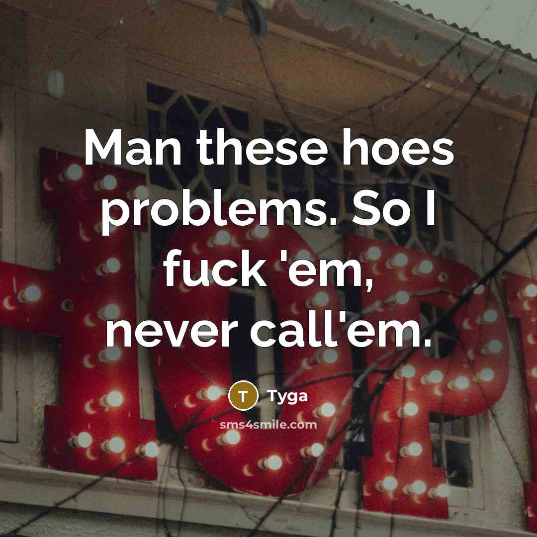 “Man these hoes problems. So I fuck 'em, never call'em.” quote by Tyga