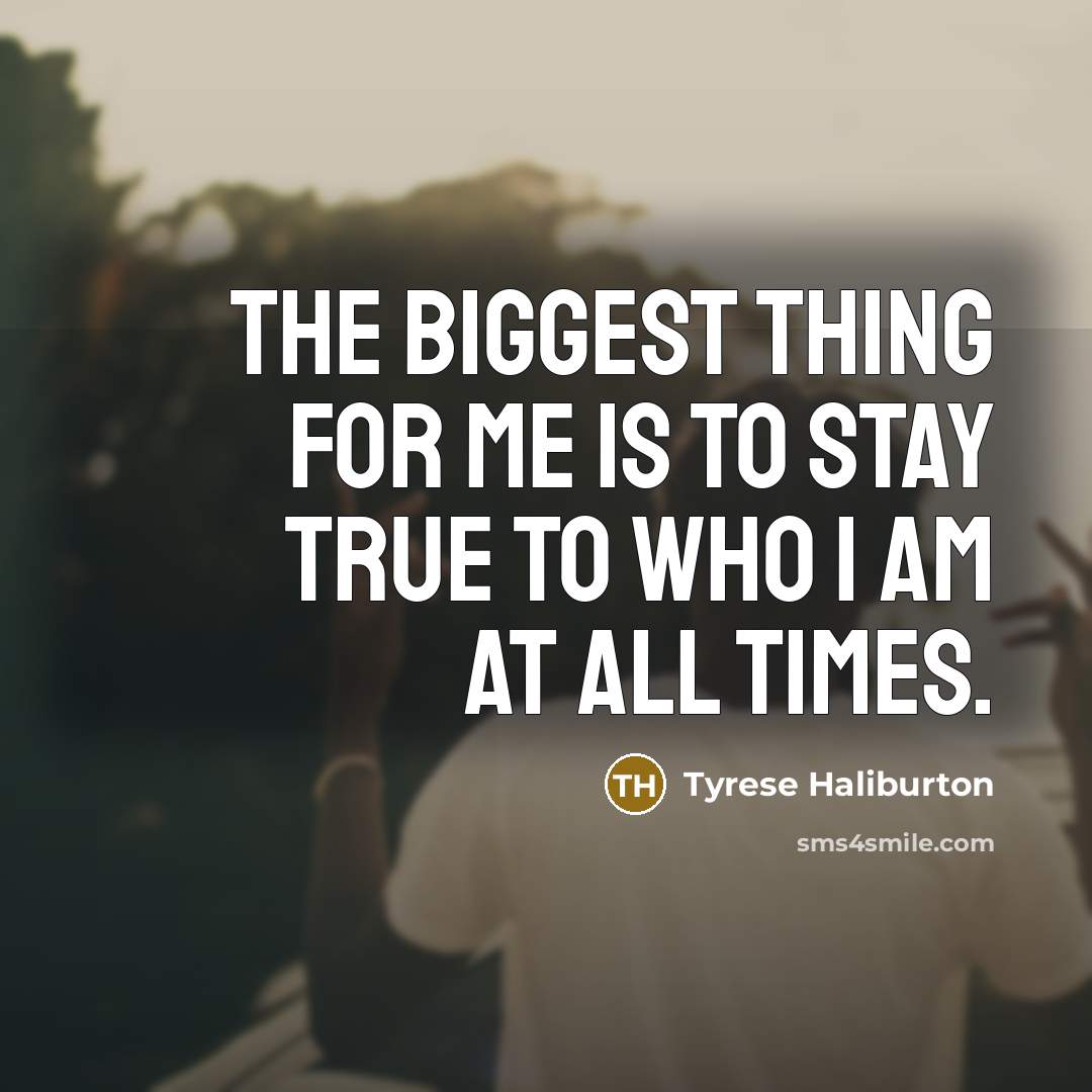 “The biggest thing for me is to stay true to who I am at all times.” quote by Tyrese Haliburton