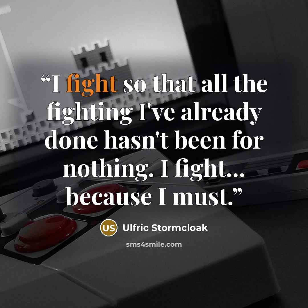 “I fight so that all the fighting I've already done hasn't been for nothing. I fight… because I must.” quote by Ulfric Stormcloak