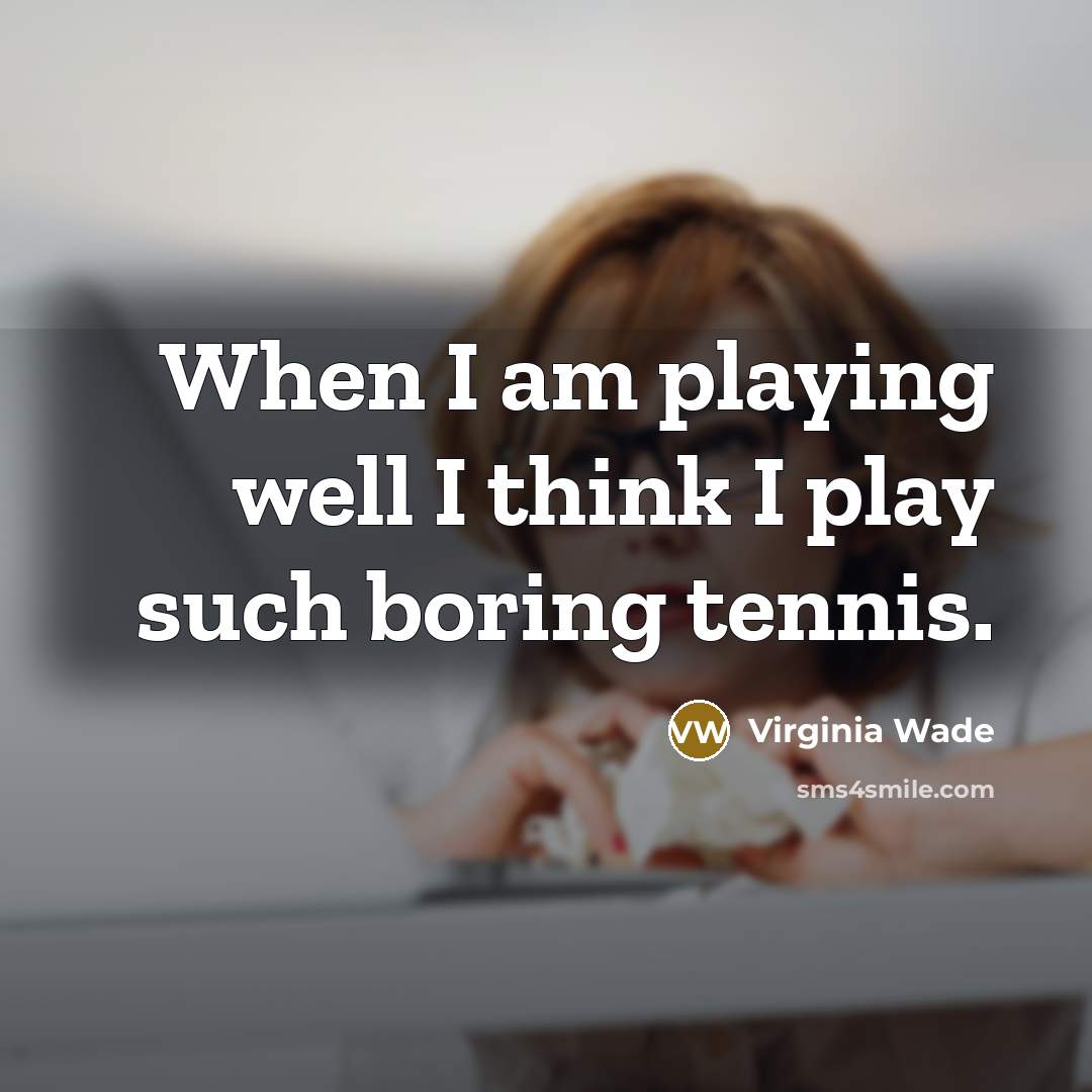 “When I am playing well I think I play such…” quote by Virginia Wade