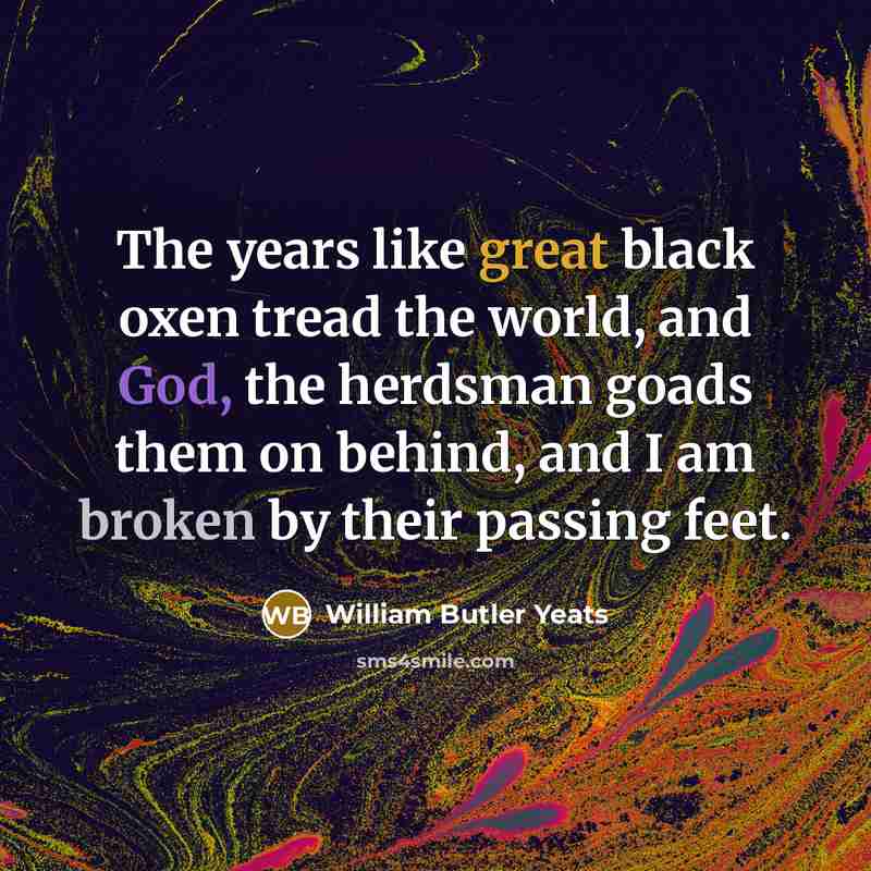 “The years like great black oxen tread the world, and…” quote by William Butler Yeats