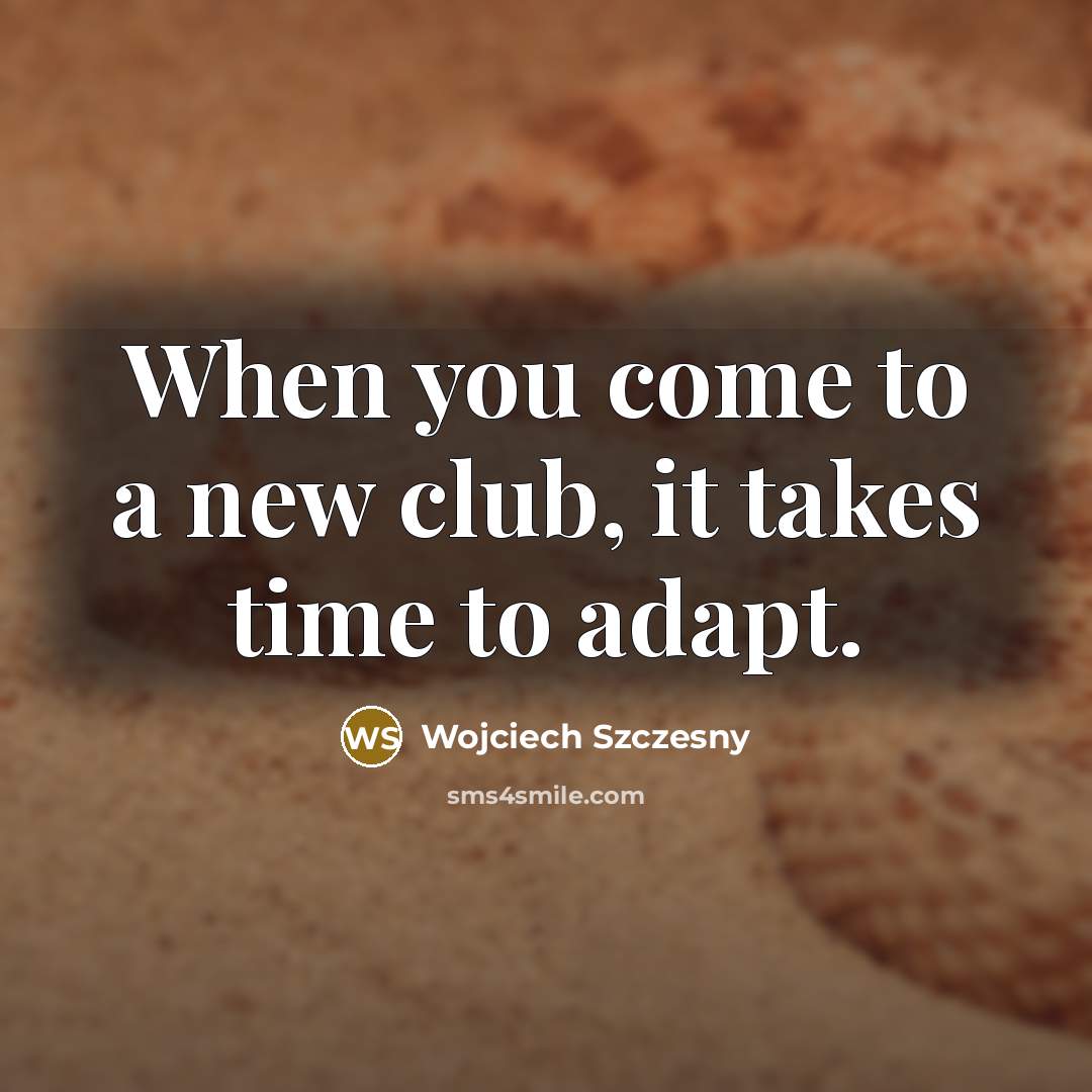 “When you come to a new club, it takes time…” quote by Wojciech Szczesny