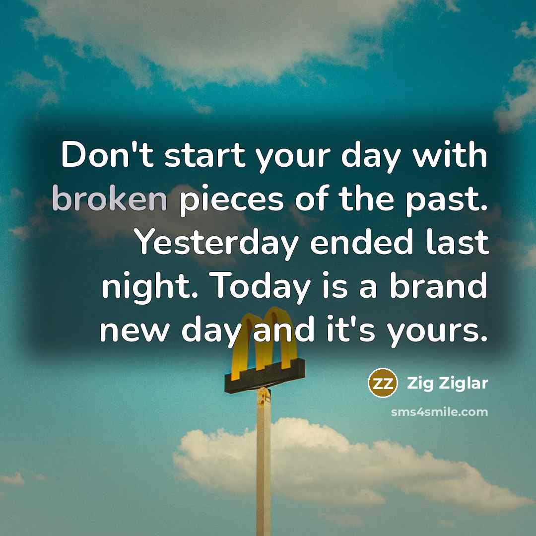 “Don't start your day with broken pieces of the past.…” quote by Zig Ziglar