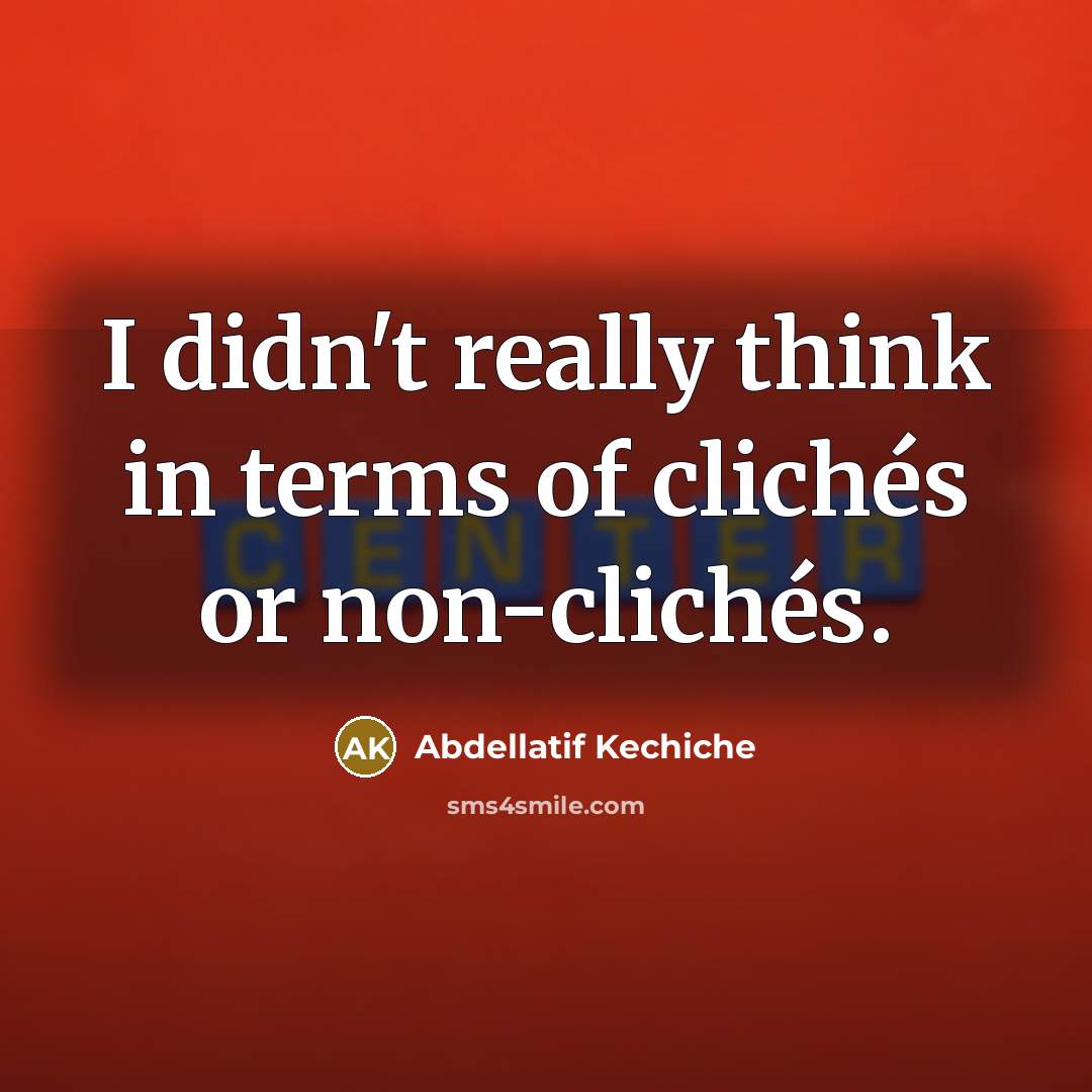 “I didn't really think in terms of clichés or non-clichés.…” quote by Abdellatif Kechiche