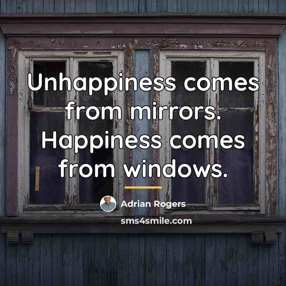 “Unhappiness comes from mirrors. Happiness comes from windows.…” quote by Adrian Rogers