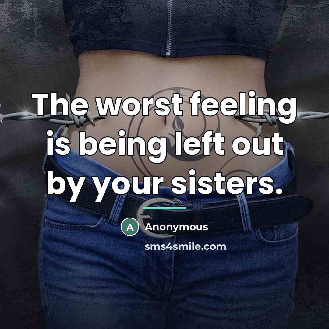 “The worst feeling is being left out by your sisters.…” quote by Anonymous