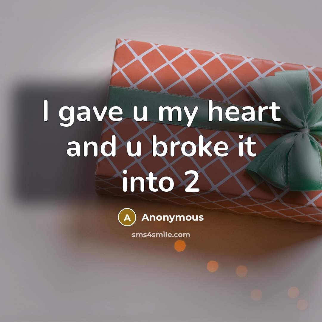 “I gave u my heart and u broke it into 2” quote by Anonymous