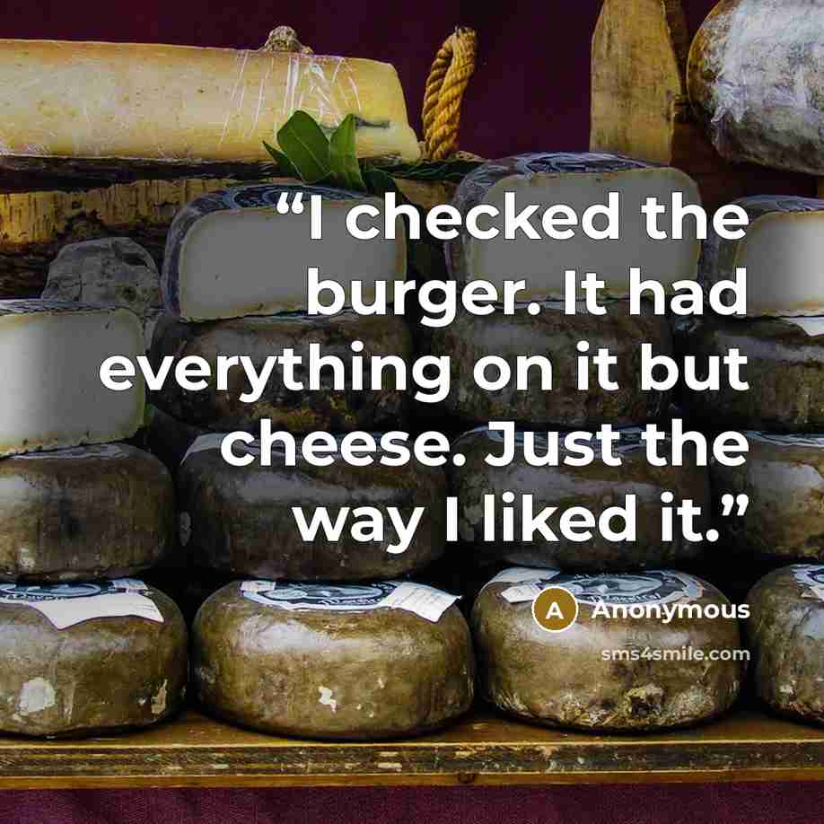 “I checked the burger. It had everything on it but cheese. Just the way I liked it.” quote by Anonymous