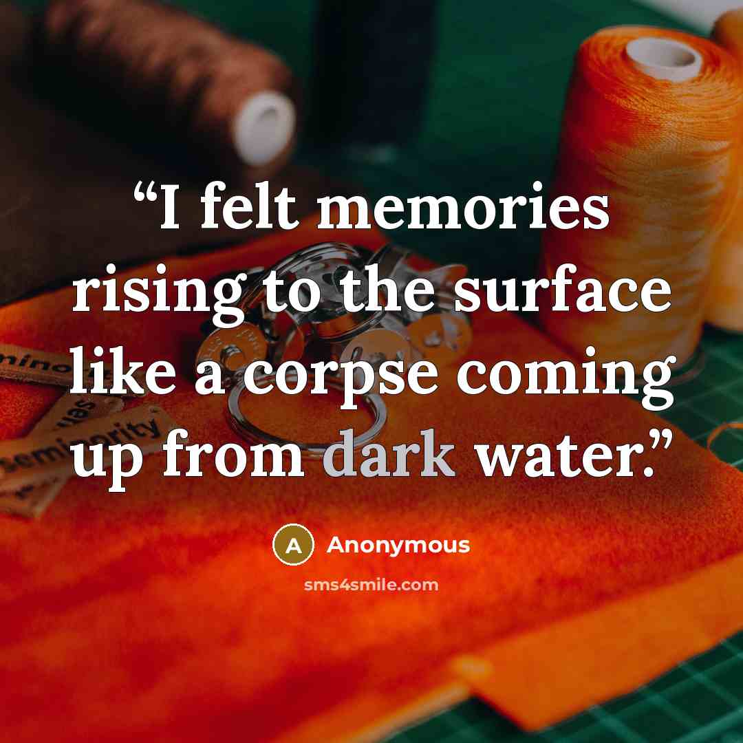 “I felt memories rising to the surface like a corpse coming up from dark water.” quote by Anonymous