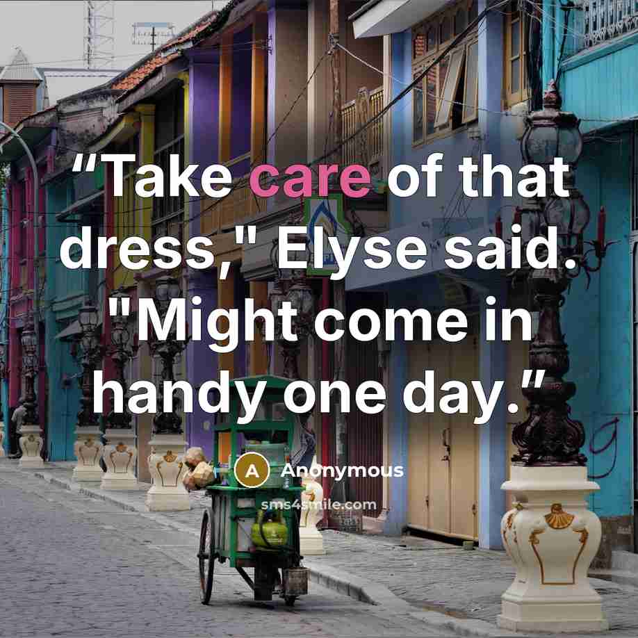 “Take care of that dress," Elyse said. "Might come in handy one day.” quote by Anonymous
