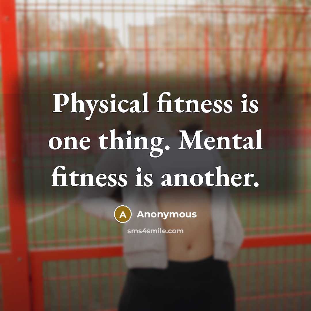 “Physical fitness is one thing. Mental fitness is another.” quote by Anonymous