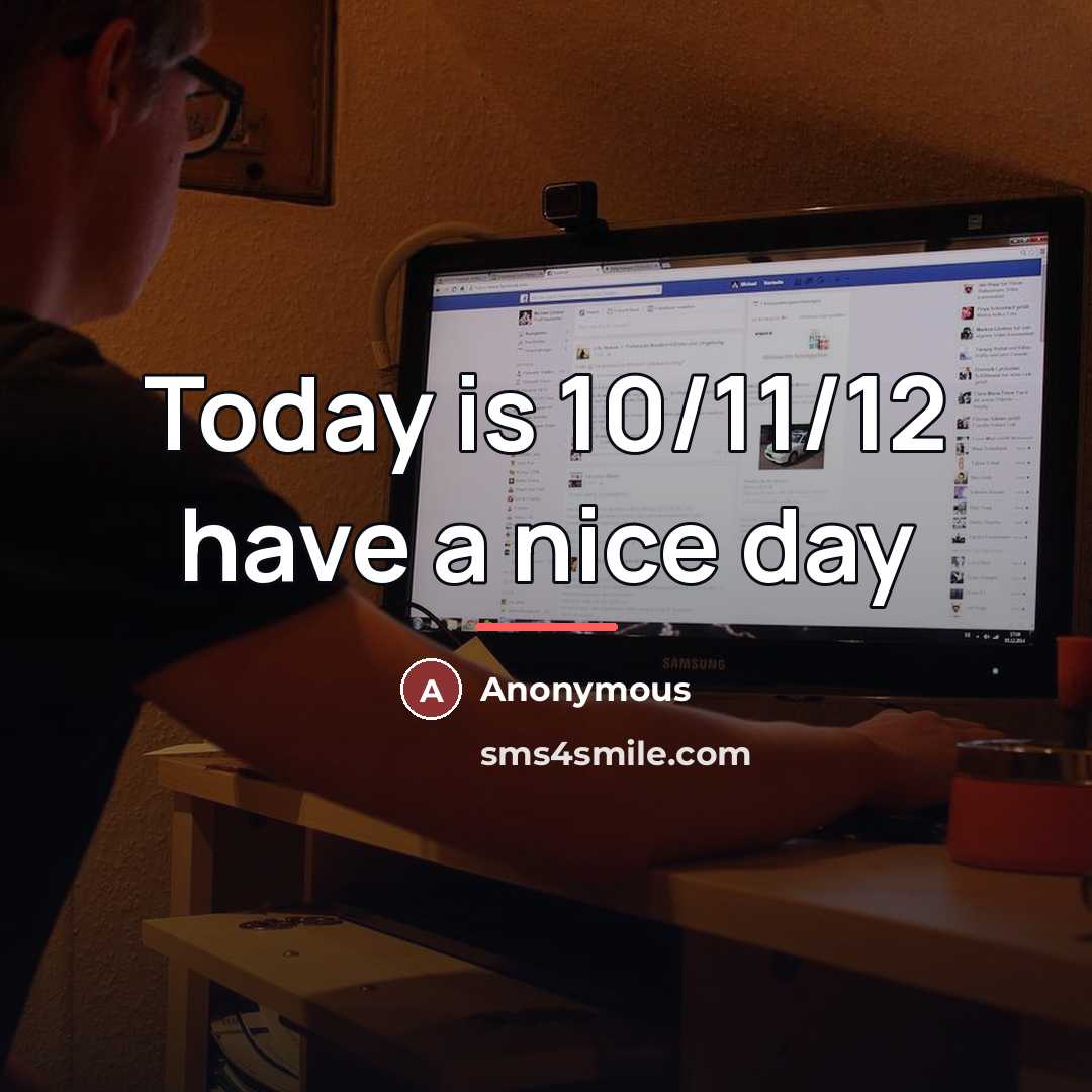 “Today is 10/11/12 have a nice day…” quote by Anonymous